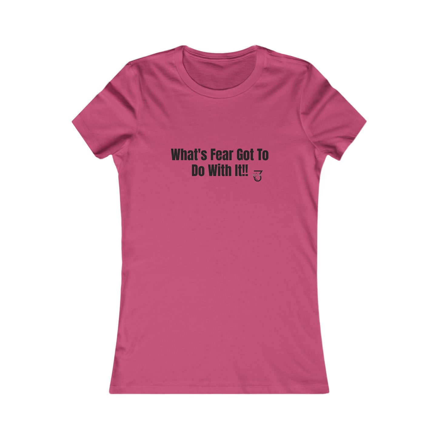 What's Fear Got To Do With It Women's Favorite Tee