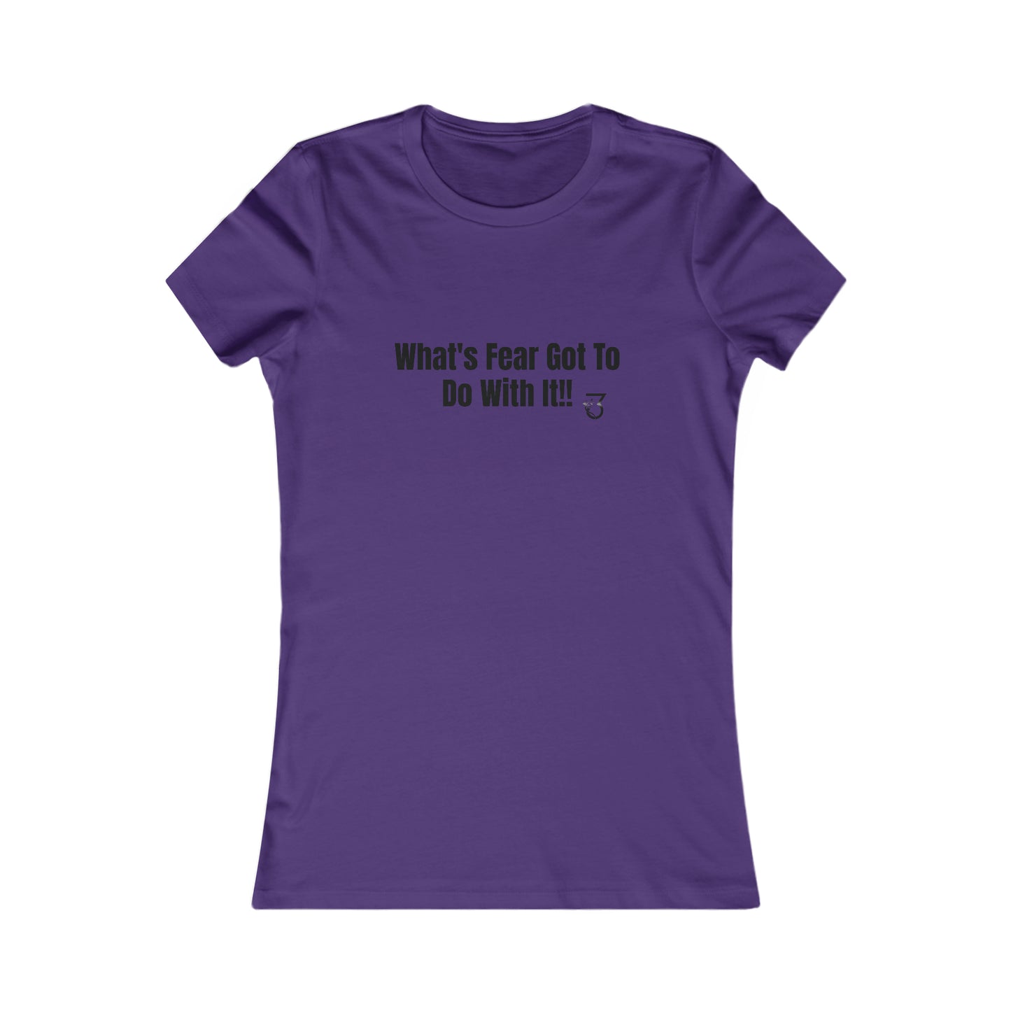 What's Fear Got To Do With It Women's Favorite Tee