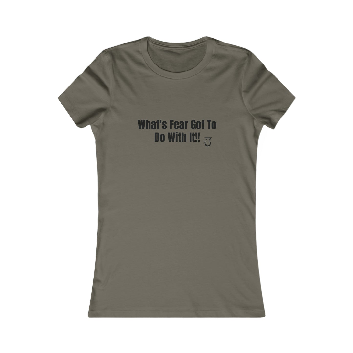 What's Fear Got To Do With It Women's Favorite Tee