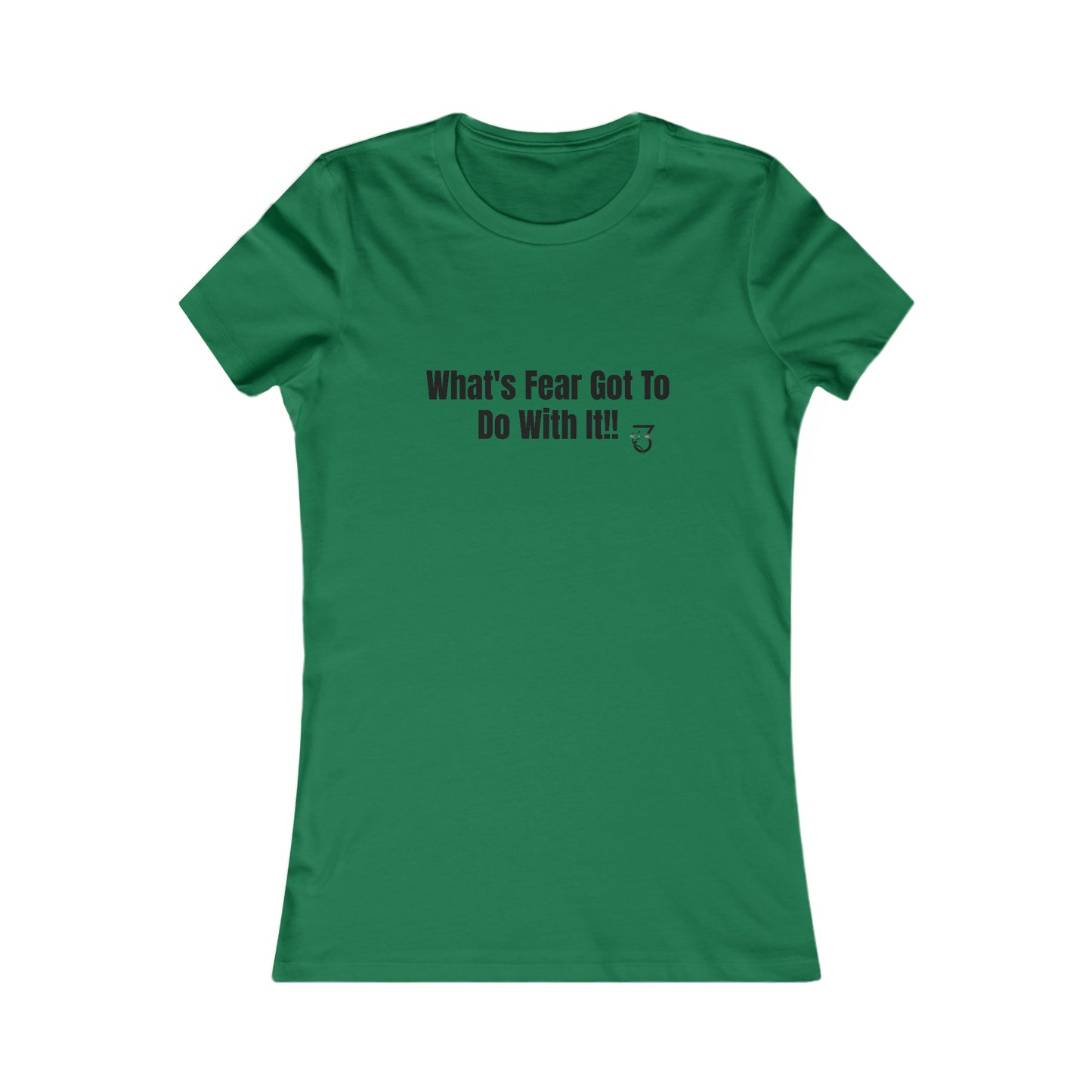 What's Fear Got To Do With It Women's Favorite Tee