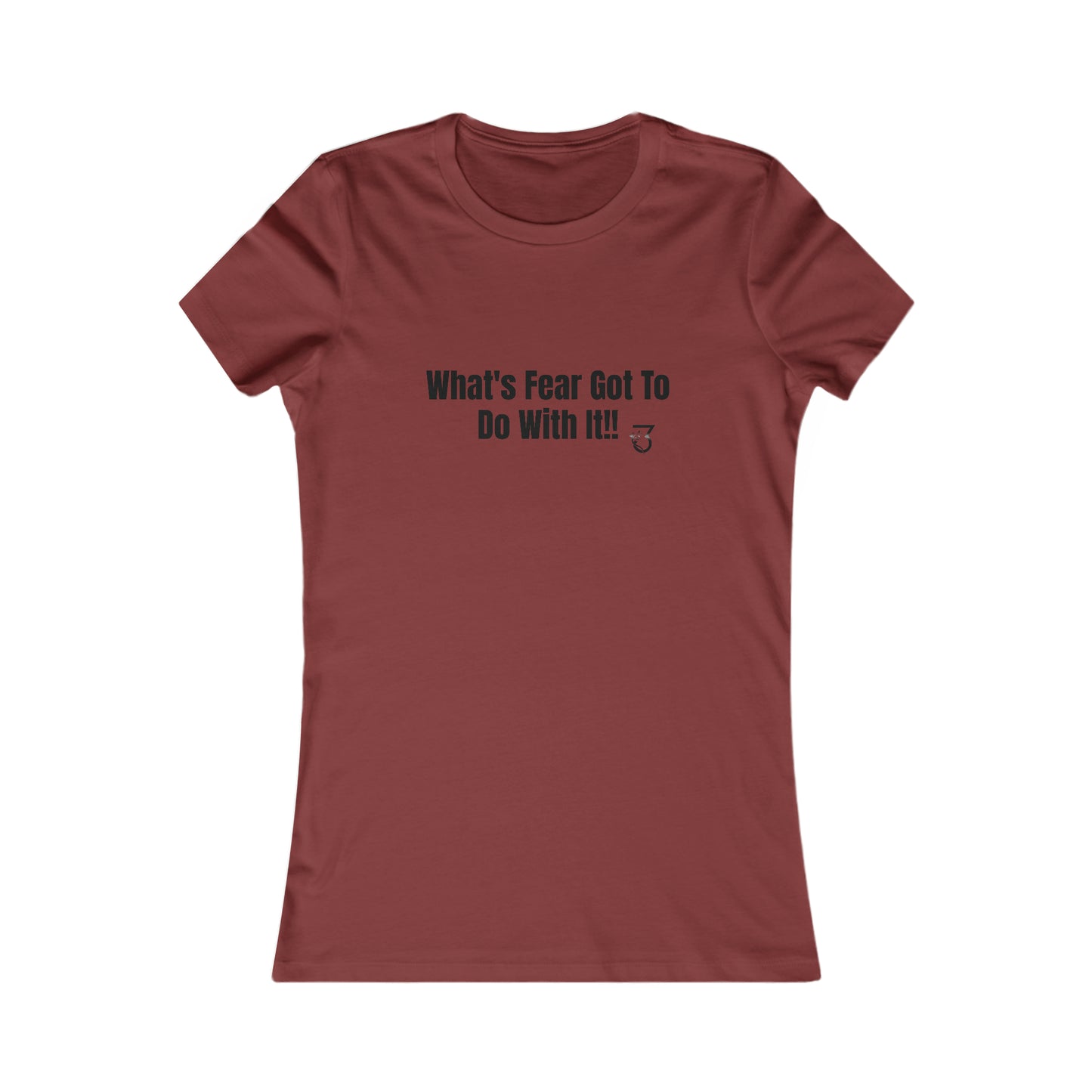 What's Fear Got To Do With It Women's Favorite Tee