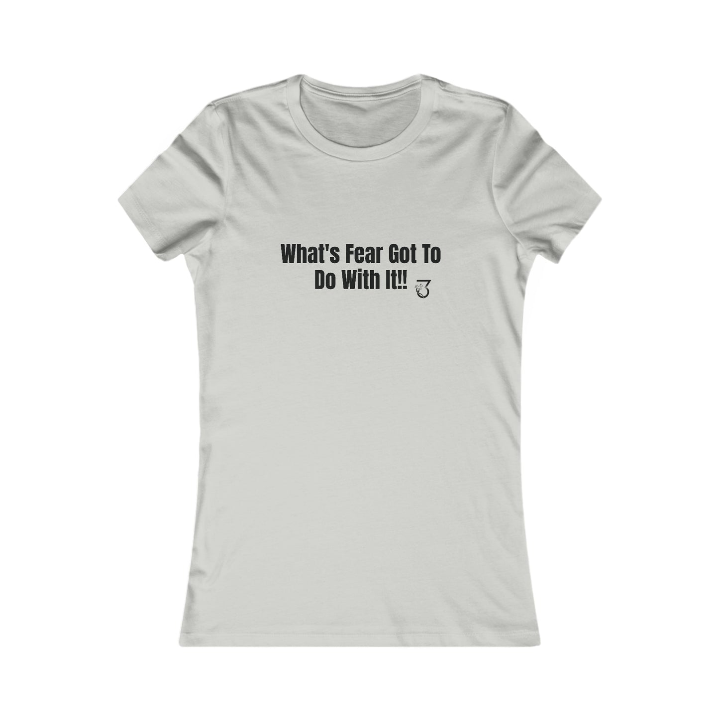 What's Fear Got To Do With It Women's Favorite Tee