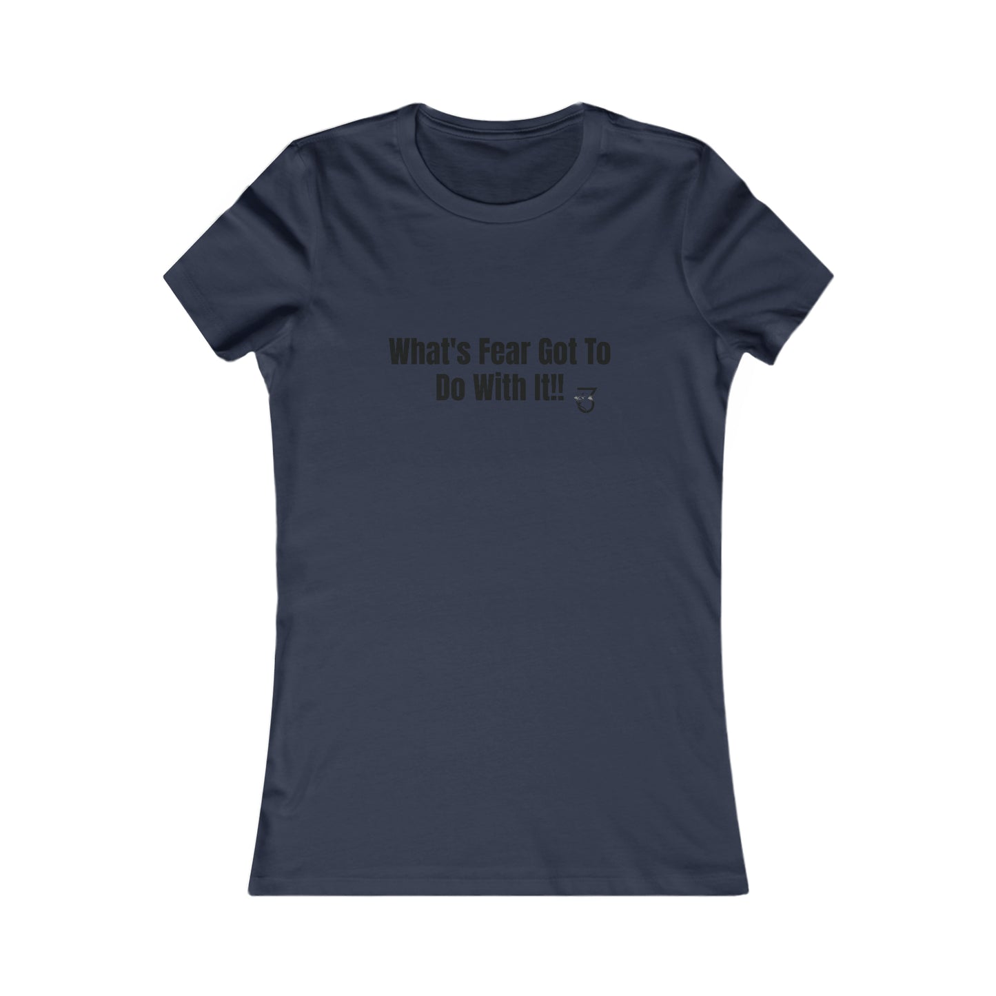 What's Fear Got To Do With It Women's Favorite Tee