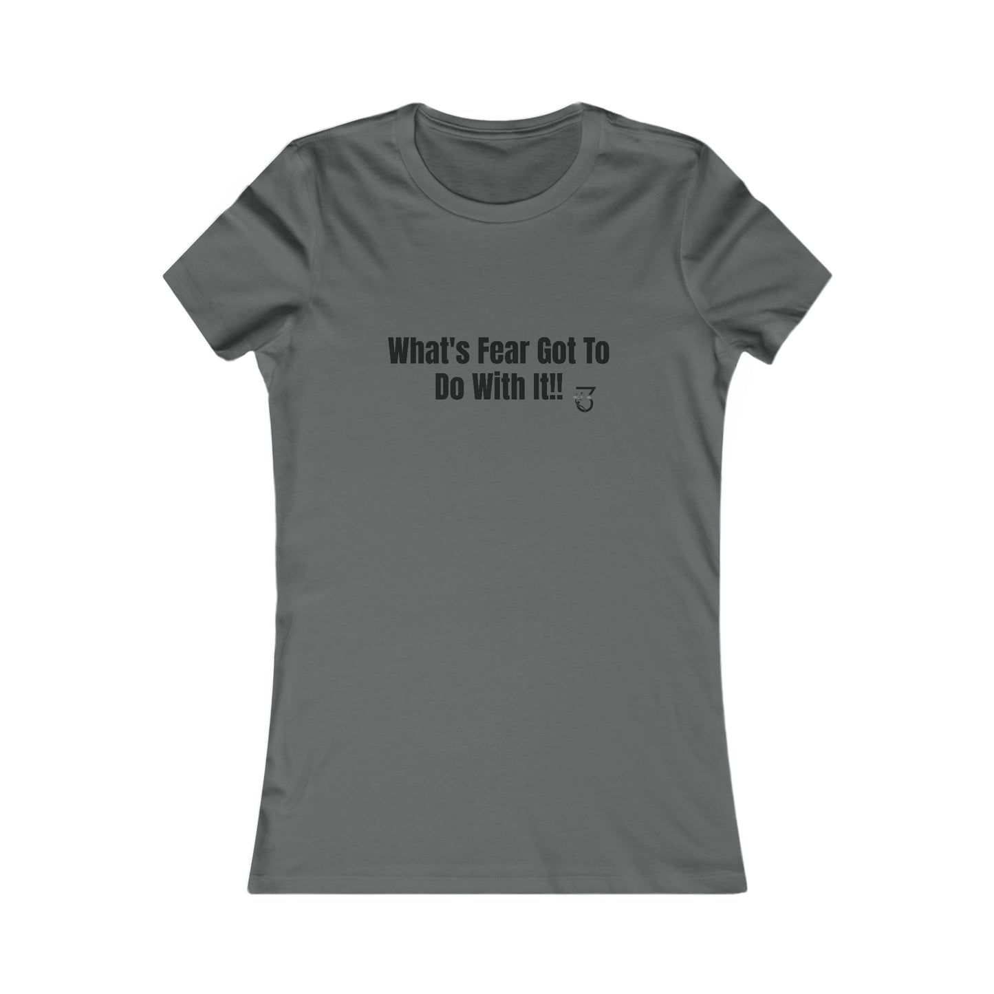 What's Fear Got To Do With It Women's Favorite Tee