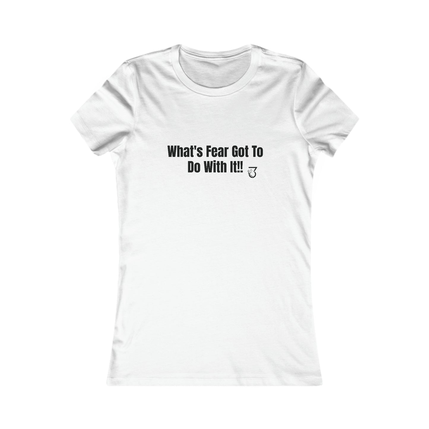 What's Fear Got To Do With It Women's Favorite Tee