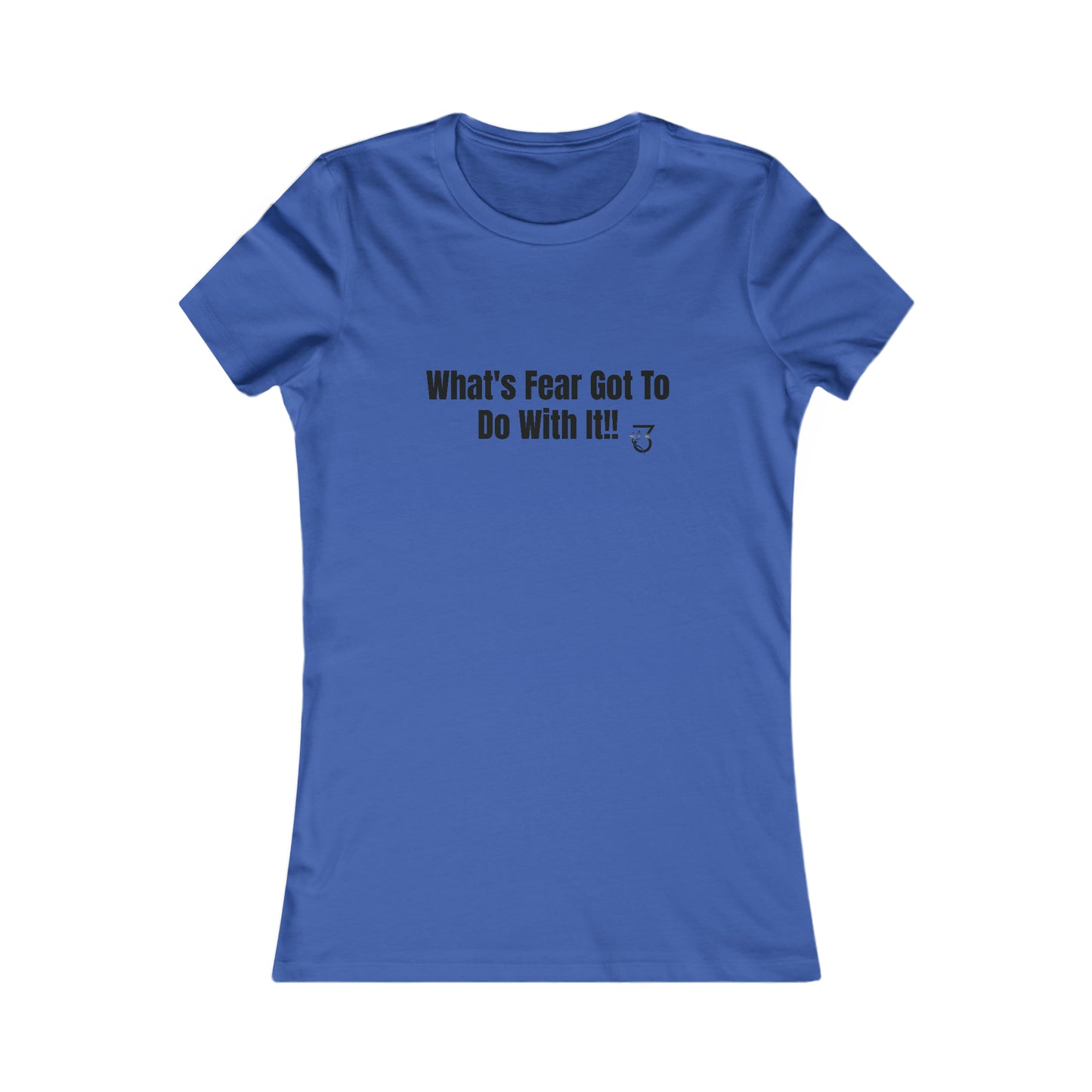 What's Fear Got To Do With It Women's Favorite Tee