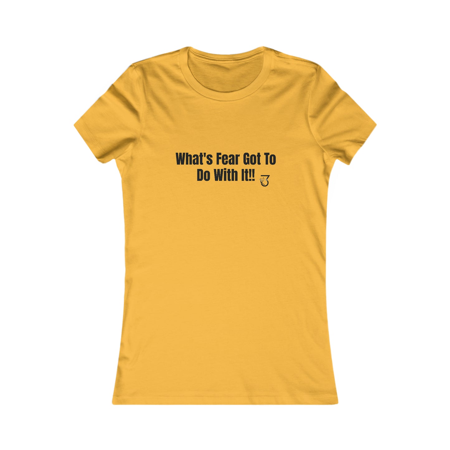 What's Fear Got To Do With It Women's Favorite Tee